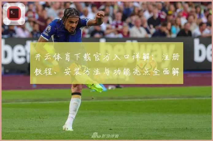 开云体育下载官方入口详解：注册教程、安装方法与功能亮点全面解析