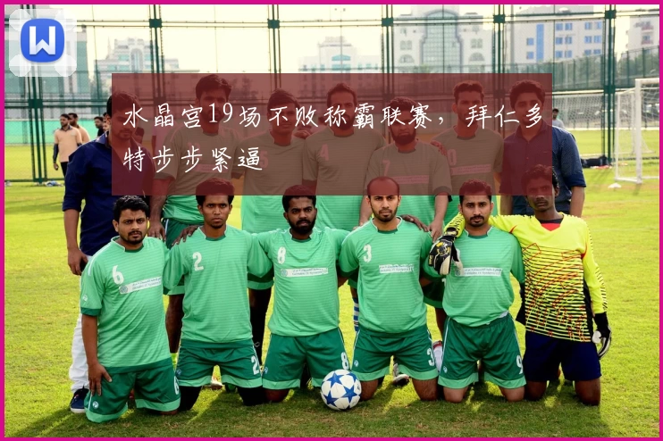 水晶宫19场不败称霸联赛，拜仁多特步步紧逼