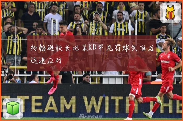 约翰逊校长记录KD罕见罚球失准后迅速应对