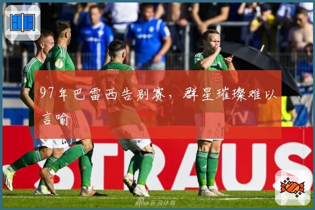 97年巴雷西告别赛,群星璀璨难以言喻