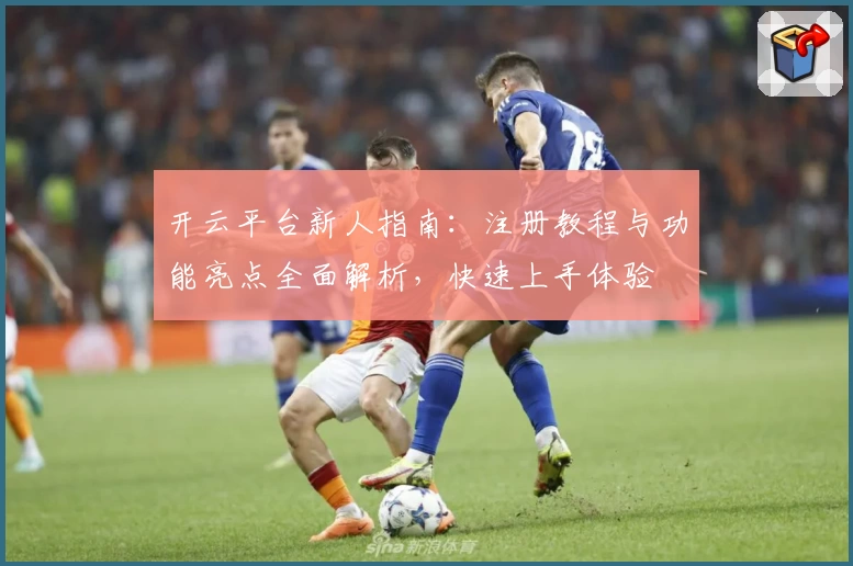 开云平台新人指南：注册教程与功能亮点全面解析，快速上手体验