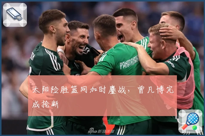 太阳险胜篮网加时鏖战，曾凡博完成抢断