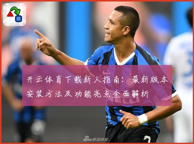 开云体育下载新人指南:最新版本安装方法及功能亮点全面解析