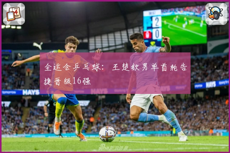 全运会乒乓球：王楚钦男单首轮告捷晋级16强