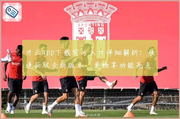 开云app下载官方入口详细解析：快速获取全新版本，更畅享功能亮点