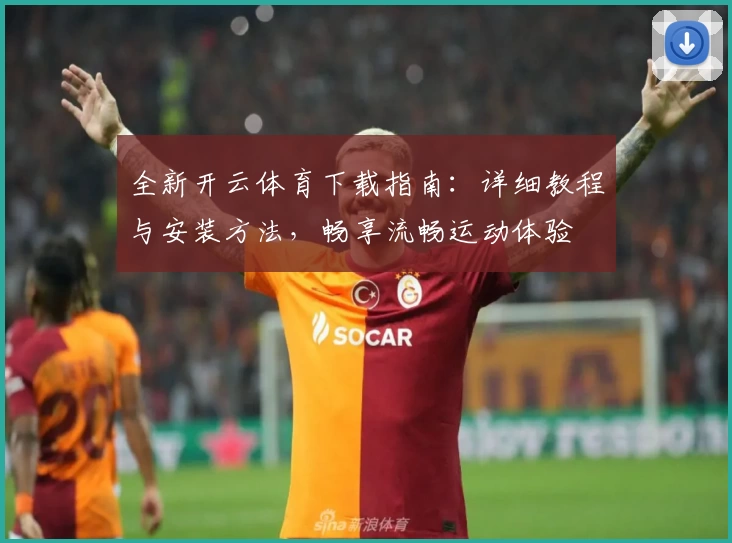 全新开云体育下载指南：详细教程与安装方法，畅享流畅运动体验
