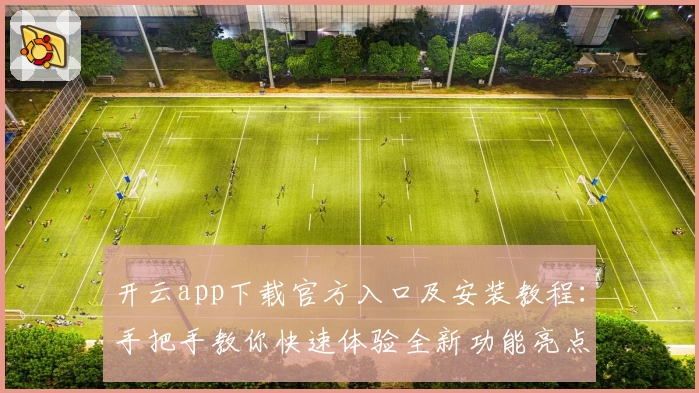 开云app下载官方入口及安装教程:手把手教你快速体验全新功能亮点