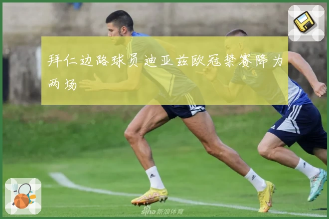 拜仁边路球员迪亚兹欧冠禁赛降为两场