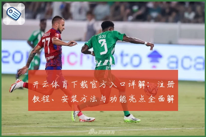 开云体育下载官方入口详解：注册教程、安装方法与功能亮点全面解析
