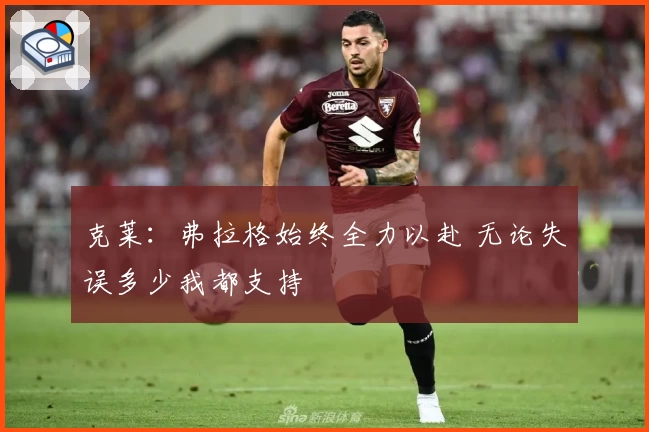 克莱：弗拉格始终全力以赴 无论失误多少我都支持