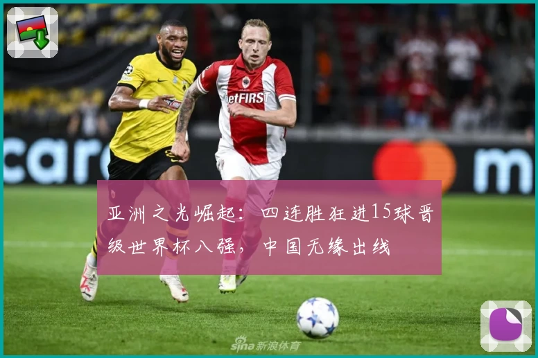 亚洲之光崛起：四连胜狂进15球晋级世界杯八强，中国无缘出线