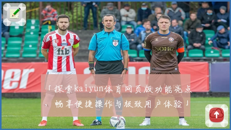 「探索kaiyun体育网页版功能亮点，畅享便捷操作与极致用户体验」