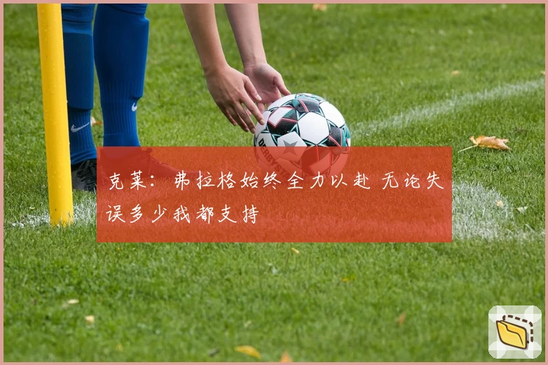 克莱：弗拉格始终全力以赴 无论失误多少我都支持
