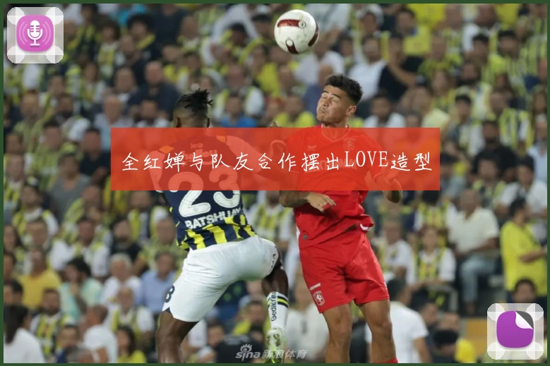 全红婵与队友合作摆出LOVE造型