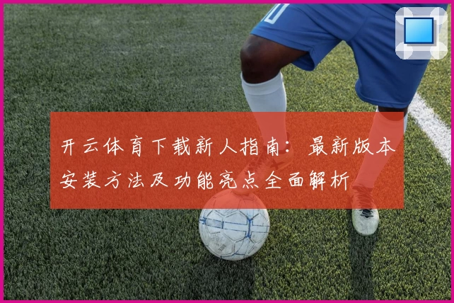 开云体育下载新人指南：最新版本安装方法及功能亮点全面解析