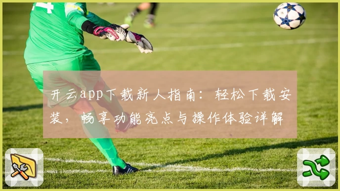 开云app下载新人指南：轻松下载安装，畅享功能亮点与操作体验详解