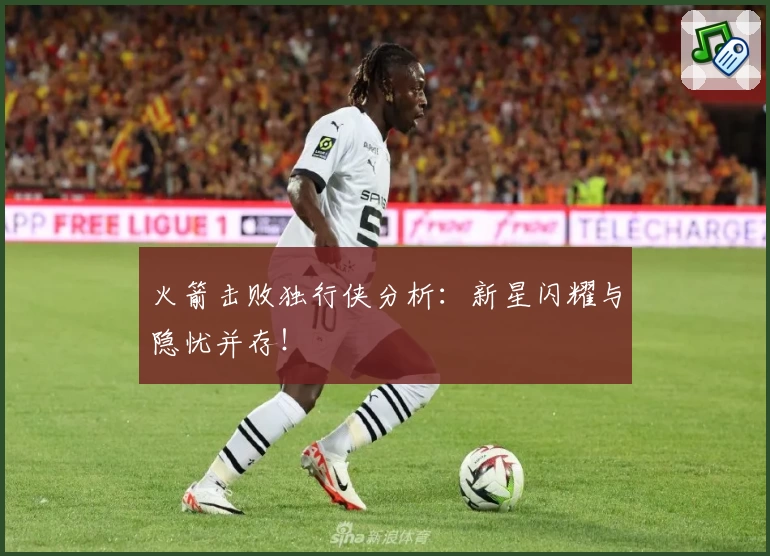 火箭击败独行侠分析：新星闪耀与隐忧并存！